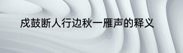 戍鼓断人行边秋一雁声的释义