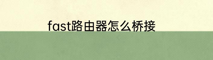 fast路由器怎么桥接