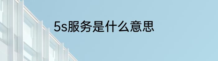 5s服务是什么意思
