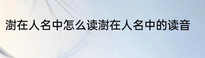 澍在人名中怎么读澍在人名中的读音