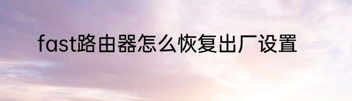 fast路由器怎么恢复出厂设置