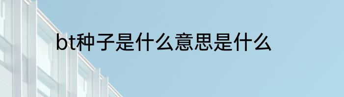 bt种子是什么意思是什么