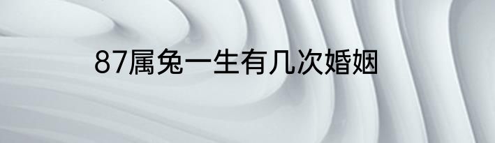87属兔一生有几次婚姻