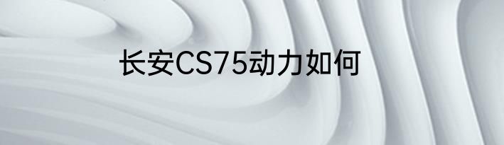 长安CS75动力如何