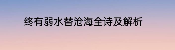 终有弱水替沧海全诗及解析