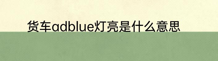 货车adblue灯亮是什么意思