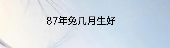 87年兔几月生好