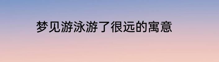 梦见游泳游了很远的寓意