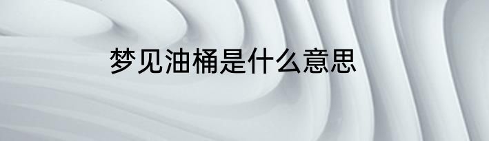 梦见油桶是什么意思
