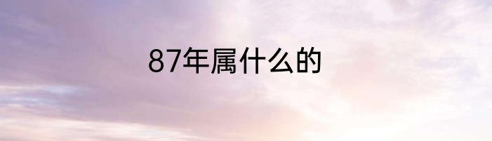 87年属什么的