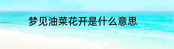 梦见油菜花开是什么意思