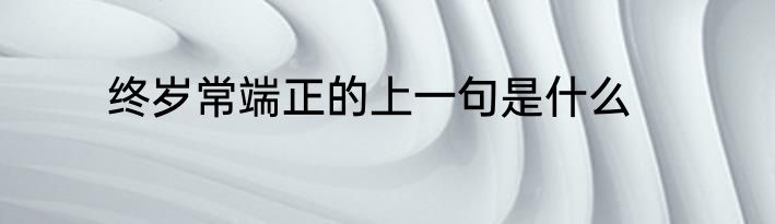 终岁常端正的上一句是什么