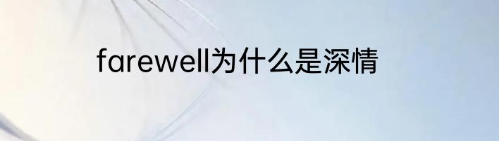 farewell为什么是深情