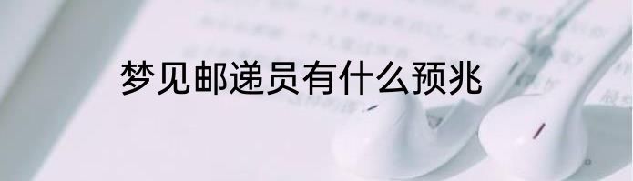 梦见邮递员有什么预兆