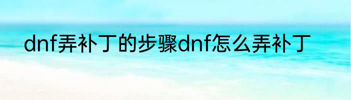 dnf弄补丁的步骤dnf怎么弄补丁