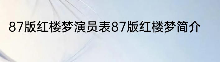 87版红楼梦演员表87版红楼梦简介