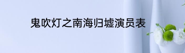 鬼吹灯之南海归墟演员表