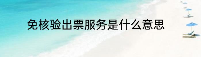 免核验出票服务是什么意思