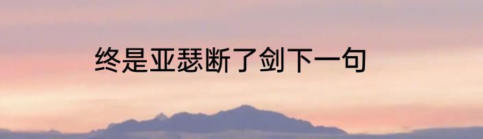终是亚瑟断了剑下一句