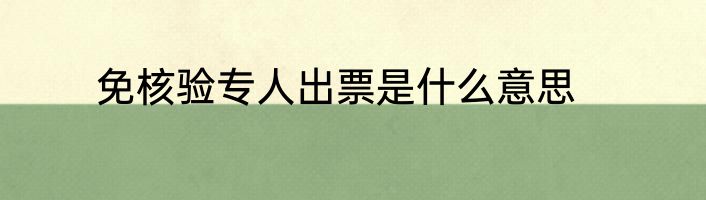免核验专人出票是什么意思