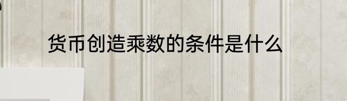 货币创造乘数的条件是什么