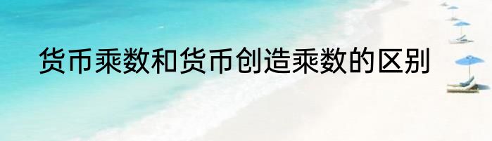 货币乘数和货币创造乘数的区别