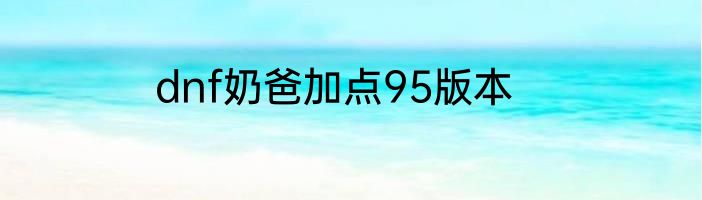 dnf奶爸加点95版本