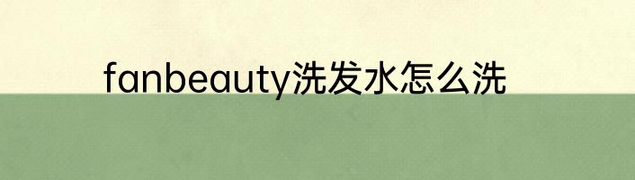 fanbeauty洗发水怎么洗