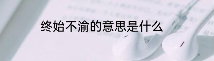 终始不渝的意思是什么