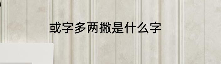 或字多两撇是什么字