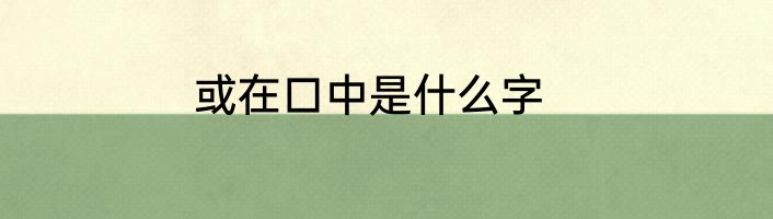 或在口中是什么字