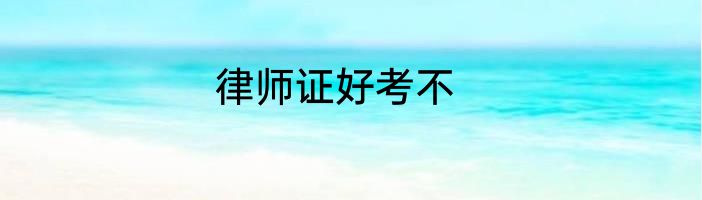 律师证好考不