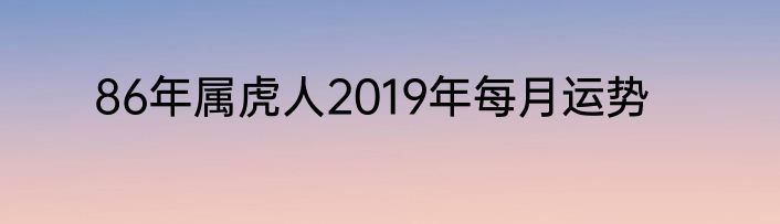 86年属虎人2019年每月运势