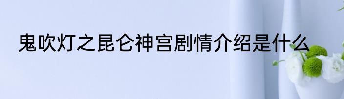 鬼吹灯之昆仑神宫剧情介绍是什么
