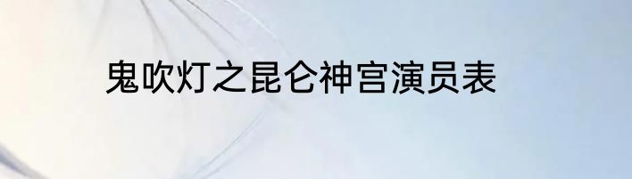 鬼吹灯之昆仑神宫演员表