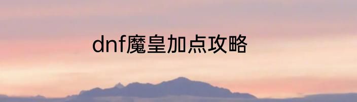 dnf魔皇加点攻略