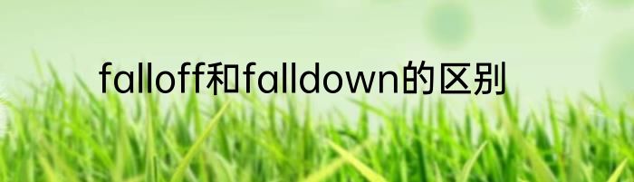 falloff和falldown的区别