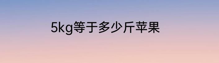 5kg等于多少斤苹果