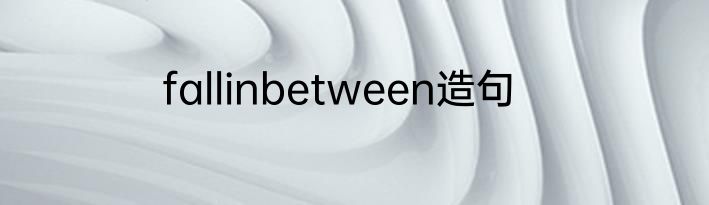 fallinbetween造句
