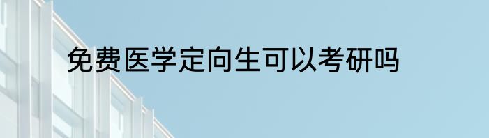 免费医学定向生可以考研吗
