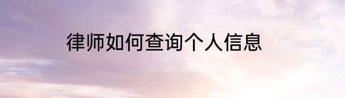 律师如何查询个人信息