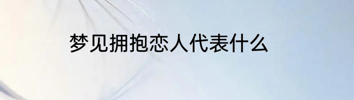 梦见拥抱恋人代表什么