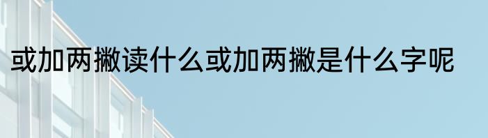 或加两撇读什么或加两撇是什么字呢