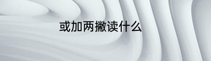 或加两撇读什么