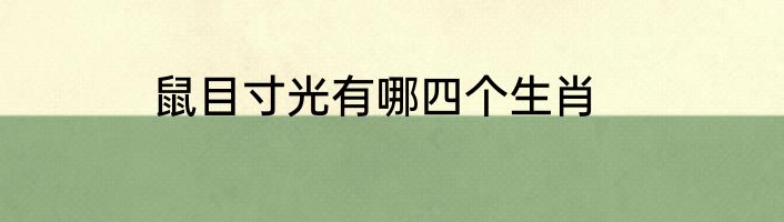 鼠目寸光有哪四个生肖