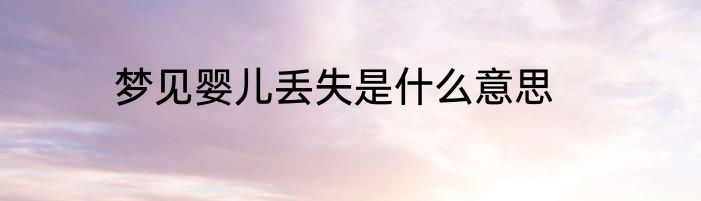 梦见婴儿丢失是什么意思