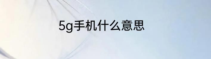 5g手机什么意思