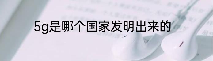 5g是哪个国家发明出来的