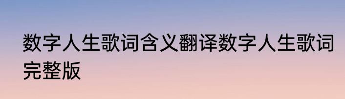 数字人生歌词含义翻译数字人生歌词完整版