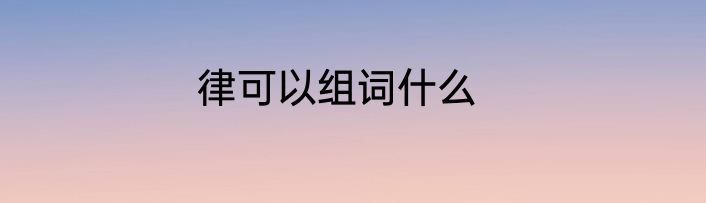 律可以组词什么